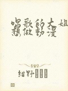 唱歌的大姐姐也想做动漫