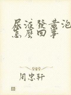 尿液发黄泡沫多怎么回事