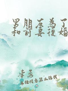 男朋友为了孩子和前妻复婚