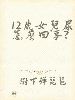 12岁女儿尿床怎么回事?