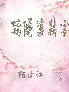 蛇侵清非小说笔趣阁最新章节