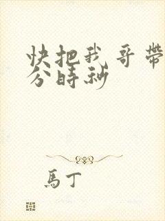 快把我哥带走时分时秒