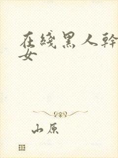 在线黑人干亚洲女