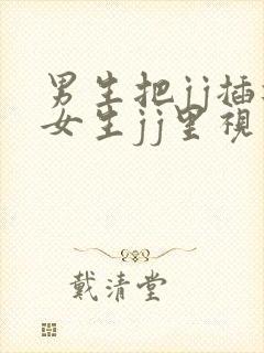 男生把jj插进女生jj里视频