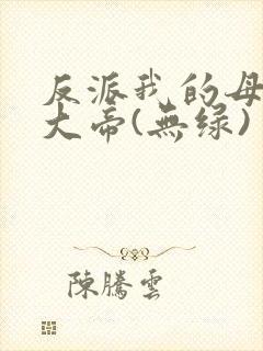 反派我的母亲是大帝(无绿)