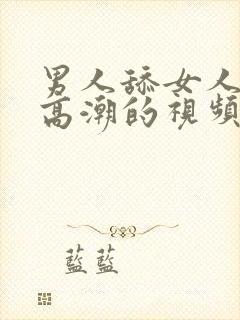 男人舔女人阴蒂高潮的视频