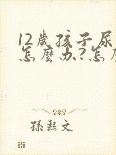 12岁孩子尿床怎么办?怎么治