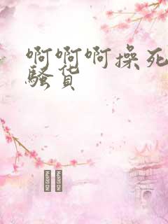 啊啊啊操死你小骚货