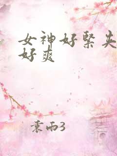 女神好紧夹得我好爽