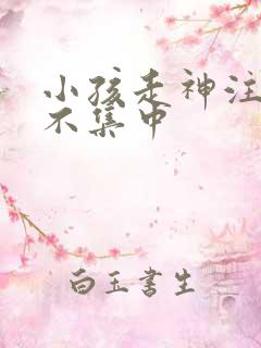 小孩走神注意力不集中