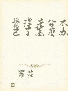 觉得老公不爱自己了怎么办