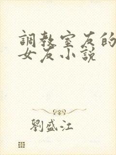 调教室友的大乳女友小说
