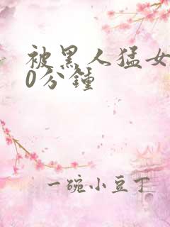 被黑人猛女人30分钟