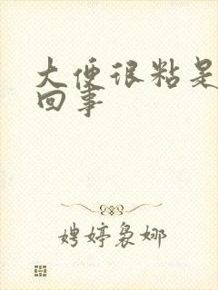 大便很粘是怎么回事