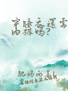 穿睡衣还需要穿内裤吗?