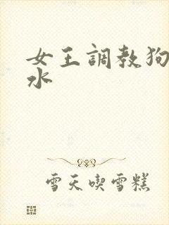 女王调教狗奴圣水