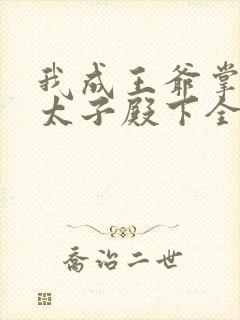 我成王爷掌中娇太子殿下全文免费