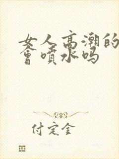 女人高潮的时候会喷水吗