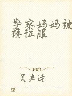 警察妈妈被大肉楱征服