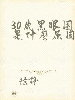 30岁黑眼圈重是什么原因