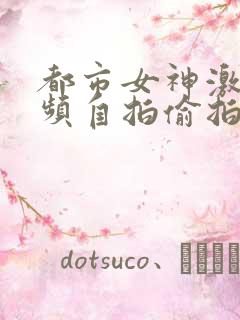 都市女神激情视频自拍偷拍