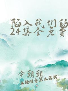 陷入我们的热恋24集全免费观看