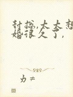 封总,太太想离婚很久了,