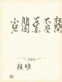 小朋友不想上幼儿园怎么开导