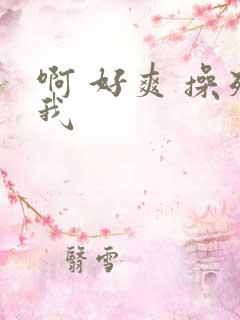 啊 好爽 操死我