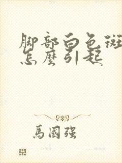 脚部白色斑块是怎么引起