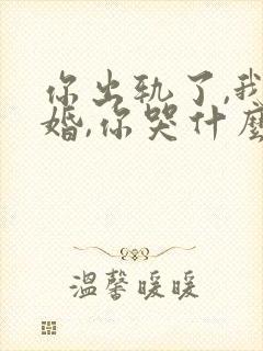 你出轨了,我离婚,你哭什么小说