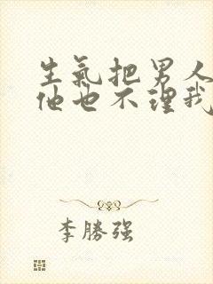 生气把男人删了他也不理我了