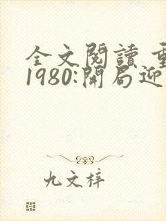 全文阅读 重生1980:开局迎娶姐姐闺蜜