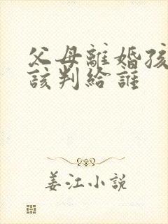 父母离婚孩子应该判给谁