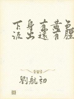 下身有黄色液体流出还有腥臭味是怎么回事