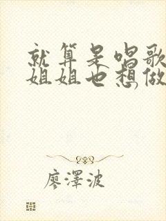 就算是唱歌的大姐姐也想做第二季