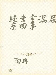 经常会漏尿是怎么回事