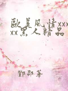 欧美风情xxxxx黑人精品