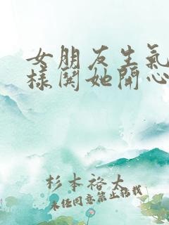 女朋友生气了怎样哄她开心