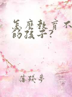 怎么教育不听话的孩子?