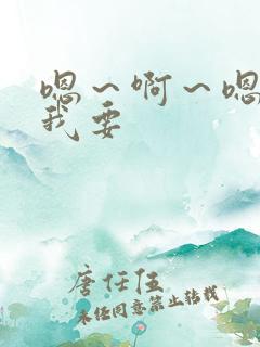 嗯~啊~嗯~嗯我要