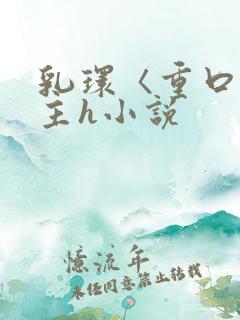 乳环〈重口〉女主h小说