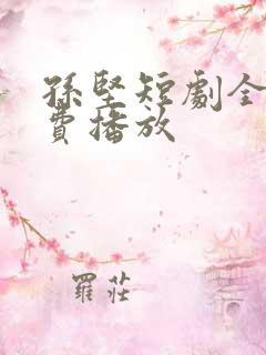 孙坚短剧全集免费播放