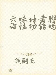 六味地黄胶囊能治性功能吗