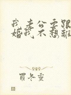 我老公要跟我离婚我不想离