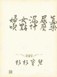 妇女漏尿怎么办吃点什么药