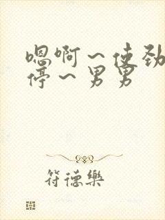 嗯啊～使劲～别停～男男