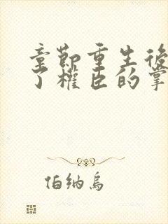 章节重生后我成了权臣的掌中娇