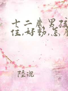 十二岁男孩坐不住,好动,怎么回事