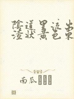 阴道里流出豆腐渣状黄色东西